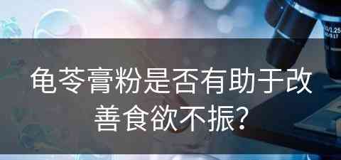 龟苓膏粉是否有助于改善食欲不振？